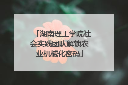 湖南理工学院社会实践团队解锁农业机械化密码