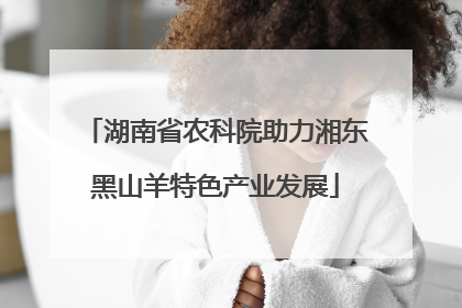 湖南省农科院助力湘东黑山羊特色产业发展