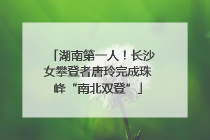 湖南第一人！长沙女攀登者唐玲完成珠峰“南北双登”