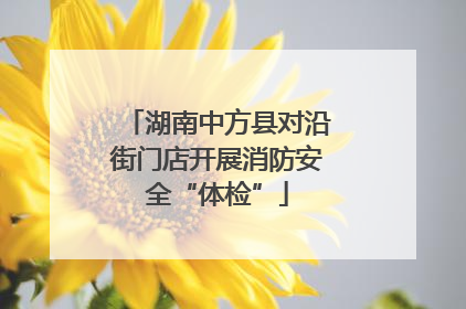 湖南中方县对沿街门店开展消防安全“体检”
