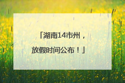 湖南14市州，放假时间公布！
