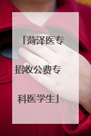 菏泽医专招收公费专科医学生