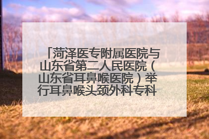 菏泽医专附属医院与山东省第二人民医院（山东省耳鼻喉医院）举行耳鼻喉头颈外科专科联盟签约揭牌仪式