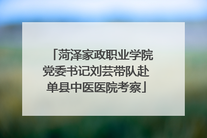 菏泽家政职业学院党委书记刘芸带队赴单县中医医院考察