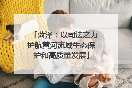 菏泽：以司法之力护航黄河流域生态保护和高质量发展