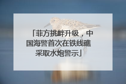 菲方挑衅升级，中国海警首次在铁线礁采取水炮警示