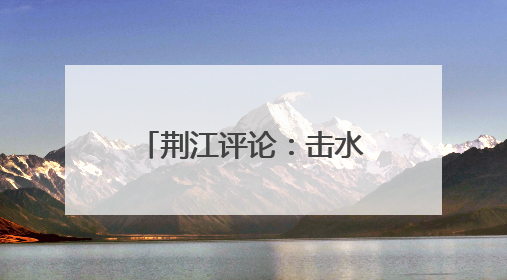 荆江评论：击水奋楫，荆州龙舟产业正破浪前行