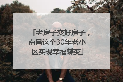 老房子变好房子，南昌这个30年老小区实现幸福蝶变