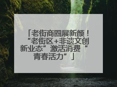 老街商圈展新颜！“老街区+非遗文创新业态”激活消费“青春活力”