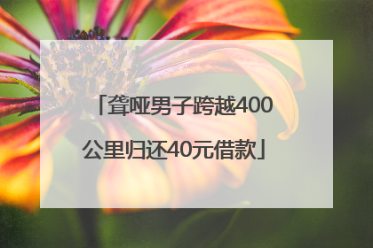 聋哑男子跨越400公里归还40元借款