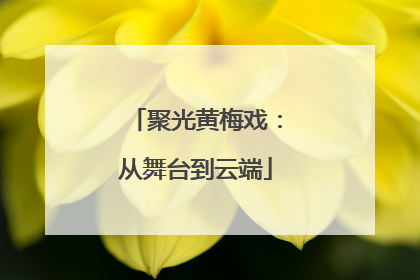 聚光黄梅戏：从舞台到云端