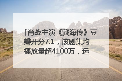 肖战主演《藏海传》豆瓣开分7.1，该剧集均播放量超4100万，远超第二名《折腰》