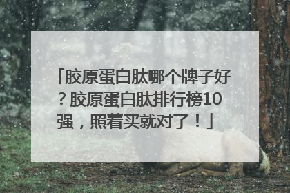 胶原蛋白肽哪个牌子好？胶原蛋白肽排行榜10强，照着买就对了！