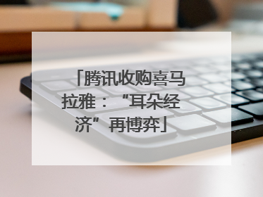 腾讯收购喜马拉雅：“耳朵经济”再博弈