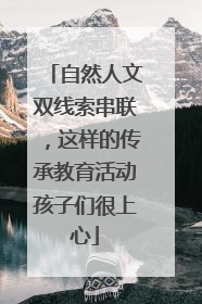 自然人文双线索串联，这样的传承教育活动孩子们很上心