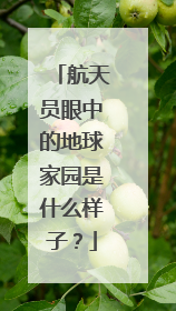 航天员眼中的地球家园是什么样子？