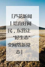 芦花新闻丨培育好网民，东营让“好生态”变网络新常态