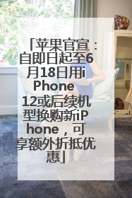 苹果官宣：自即日起至6月18日用iPhone 12或后续机型换购新iPhone，可享额外折抵优惠