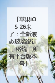 苹果iOS 26来了：全新液态玻璃设计，将统一所有平台版本号