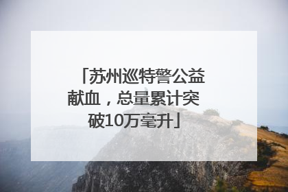 苏州巡特警公益献血，总量累计突破10万毫升