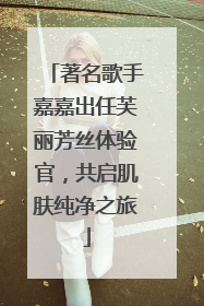 著名歌手嘉嘉出任芙丽芳丝体验官，共启肌肤纯净之旅