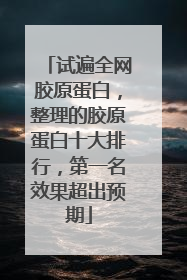 试遍全网胶原蛋白，整理的胶原蛋白十大排行，第一名效果超出预期