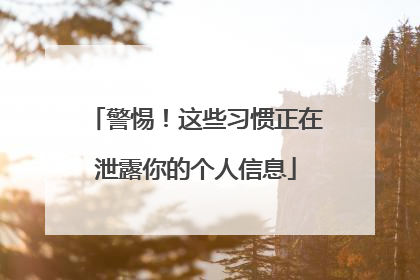 警惕！这些习惯正在泄露你的个人信息