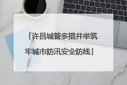 许昌城管多措并举筑牢城市防汛安全防线
