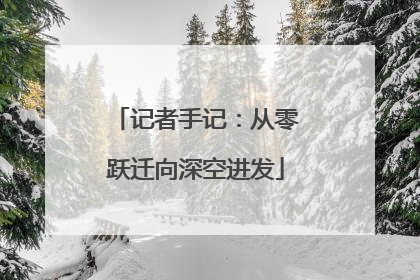 记者手记：从零跃迁向深空进发