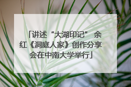 讲述“大湖印记” 余红《洞庭人家》创作分享会在中南大学举行