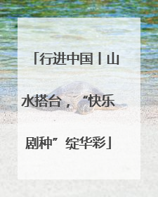 行进中国丨山水搭台，“快乐剧种”绽华彩