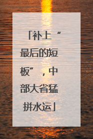 补上“最后的短板”，中部大省猛拼水运