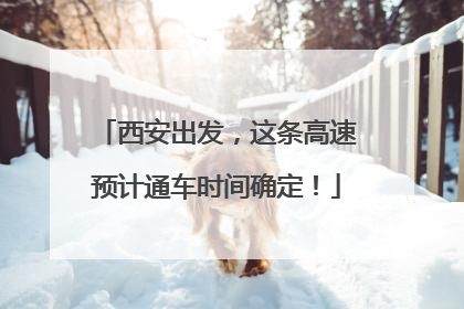 西安出发，这条高速预计通车时间确定！