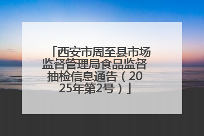 西安市周至县市场监督管理局食品监督抽检信息通告（2025年第2号）