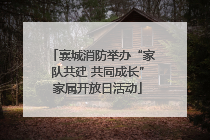 襄城消防举办“家队共建 共同成长”家属开放日活动