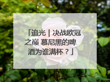 追光｜决战欧冠之巅 慕尼黑的啤酒为谁满杯？
