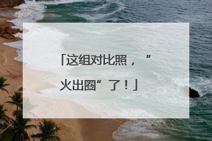 这组对比照，“火出圈”了！