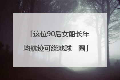 这位90后女船长年均航迹可绕地球一圈
