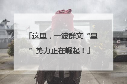 这里，一波群文“星”势力正在崛起！