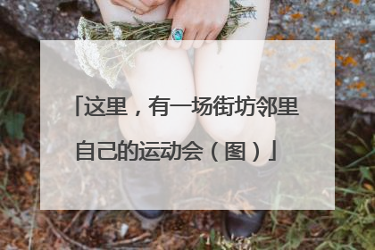 这里，有一场街坊邻里自己的运动会（图）