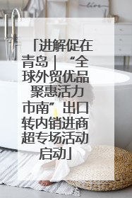 进解促在青岛｜“全球外贸优品 聚惠活力市南”出口转内销进商超专场活动启动