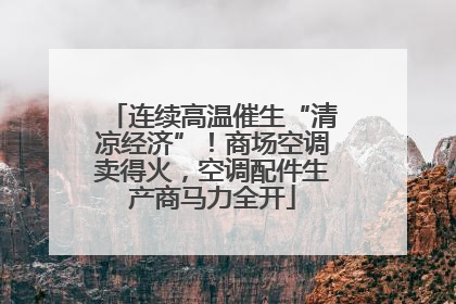 连续高温催生“清凉经济”！商场空调卖得火，空调配件生产商马力全开