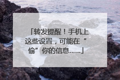 转发提醒！手机上这些设置，可能在“偷”你的信息……