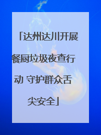 达州达川开展餐厨垃圾夜查行动 守护群众舌尖安全