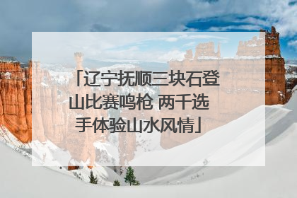 辽宁抚顺三块石登山比赛鸣枪 两千选手体验山水风情