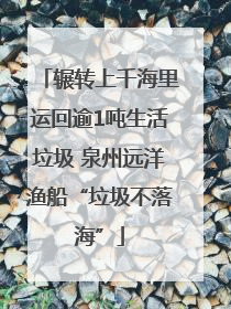 辗转上千海里运回逾1吨生活垃圾 泉州远洋渔船“垃圾不落海”