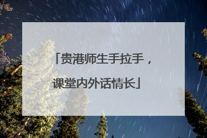 贵港师生手拉手，课堂内外话情长