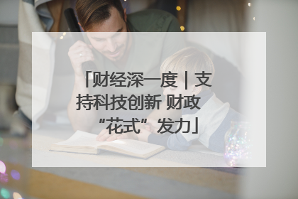 财经深一度｜支持科技创新 财政“花式”发力