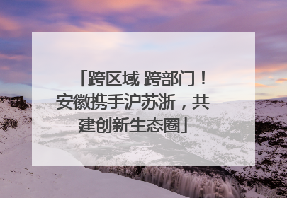 跨区域 跨部门！安徽携手沪苏浙，共建创新生态圈