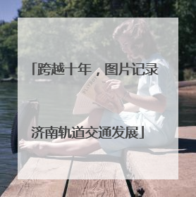 跨越十年，图片记录济南轨道交通发展